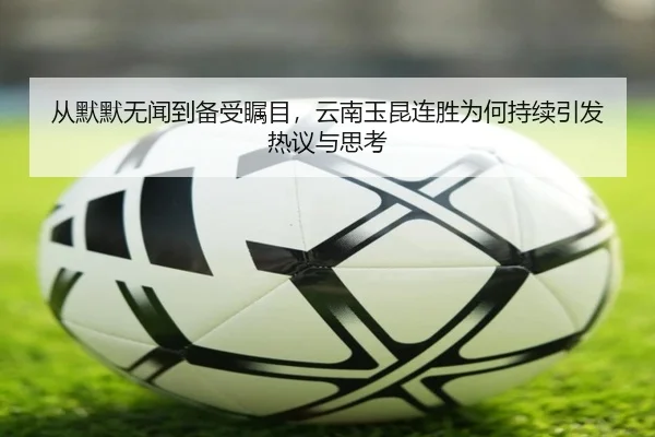 从默默无闻到备受瞩目，云南玉昆连胜为何持续引发热议与思考