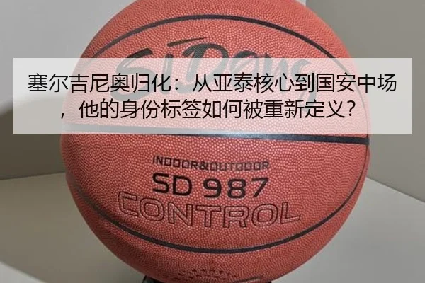 sai-er-ji-ni-ao-gui-hua-cong-ya-tai-he-xin-dao-guo-an-zhong-chang-ta-de-shen-fen-biao-qian-ru-he-bei-chong-xin-ding-yi-2-403.jpg