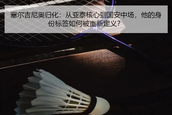 塞尔吉尼奥归化：从亚泰核心到国安中场，他的身份标签如何被重新定义？